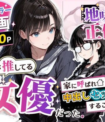アクロエ❤地味子の正体は、俺が推してる女優だった。家に呼ばれ中出しセックスすることに！？｜評価5.00